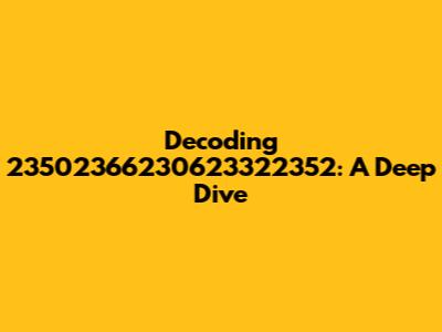 Decoding 23502366230623322352: A Deep Dive