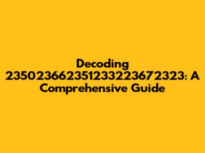 Decoding 235023662351233223672323: A Comprehensive Guide