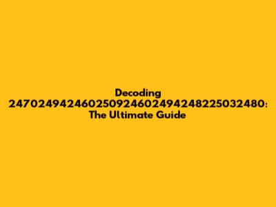 Decoding 247024942460250924602494248225032480: The Ultimate Guide