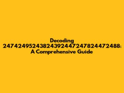 Decoding 24742495243824392447247824472488: A Comprehensive Guide
