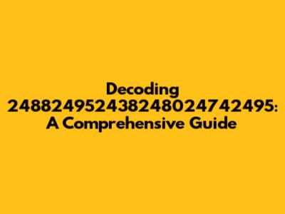 Decoding 248824952438248024742495: A Comprehensive Guide