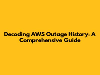 Decoding AWS Outage History: A Comprehensive Guide