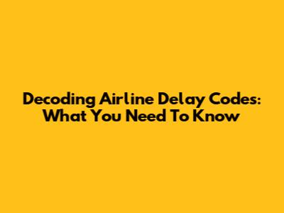 Decoding Airline Delay Codes: What You Need To Know