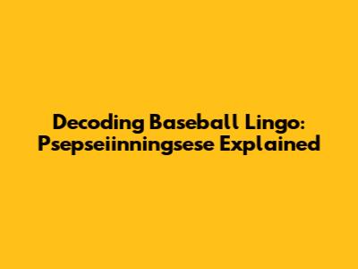 Decoding Baseball Lingo: Psepseiinningsese Explained