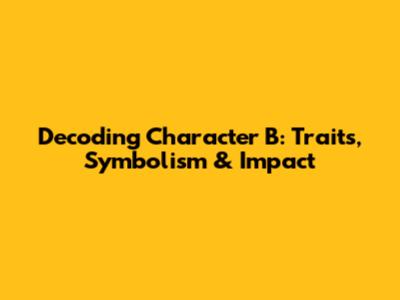 Decoding Character B: Traits, Symbolism & Impact