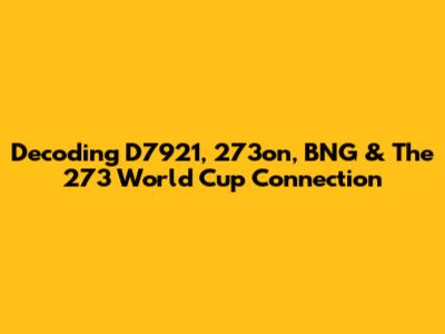 Decoding D7921, 273on, BNG & The 273 World Cup Connection