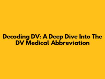 Decoding DV: A Deep Dive Into The DV Medical Abbreviation
