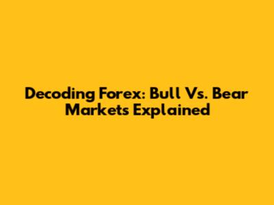Decoding Forex: Bull Vs. Bear Markets Explained