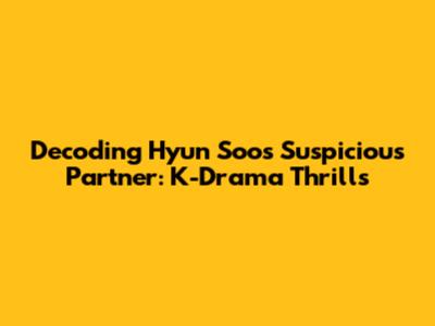 Decoding Hyun Soo's Suspicious Partner: K-Drama Thrills