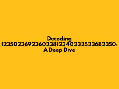 Decoding I23502369236023812340232523682350: A Deep Dive