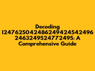 Decoding I247625042486249424542496 2463249524772495: A Comprehensive Guide