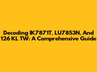 Decoding IK7871T, LU7853N, And 126 KL TW: A Comprehensive Guide