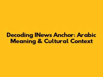 Decoding INews Anchor: Arabic Meaning & Cultural Context