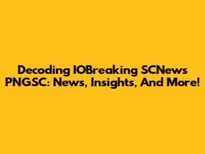 Decoding IOBreaking SCNews PNGSC: News, Insights, And More!