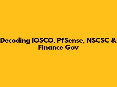 Decoding IOSCO, PfSense, NSCSC & Finance Gov