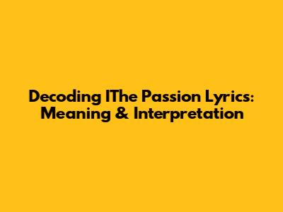 Decoding IThe Passion Lyrics: Meaning & Interpretation