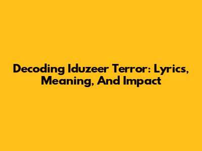 Decoding Iduzeer Terror: Lyrics, Meaning, And Impact