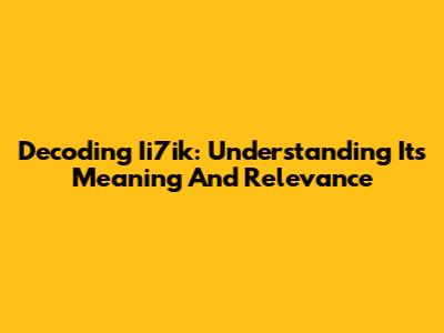 Decoding Ii7ik: Understanding Its Meaning And Relevance