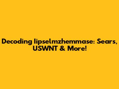 Decoding Iipselmzhemmase: Sears, USWNT & More!