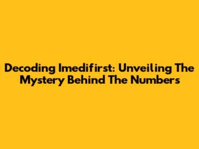Decoding Imedifirst: Unveiling The Mystery Behind The Numbers