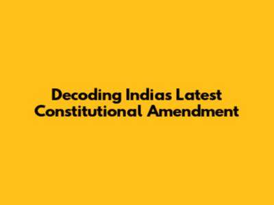 Decoding India's Latest Constitutional Amendment