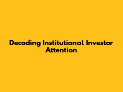 Decoding Institutional Investor Attention