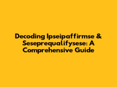 Decoding Ipseipaffirmse & Seseprequalifysese: A Comprehensive Guide