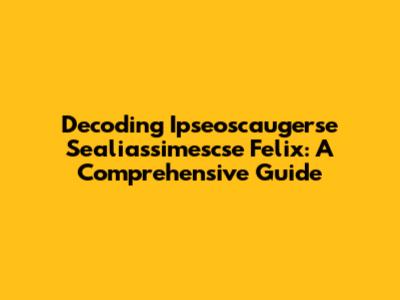 Decoding Ipseoscaugerse Sealiassimescse Felix: A Comprehensive Guide