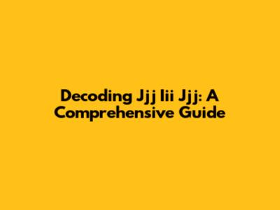 Decoding Jjj Iii Jjj: A Comprehensive Guide