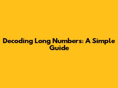 Decoding Long Numbers: A Simple Guide