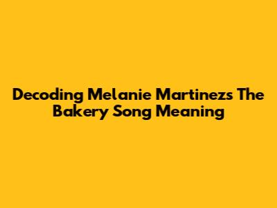 Decoding Melanie Martinez's 'The Bakery' Song Meaning