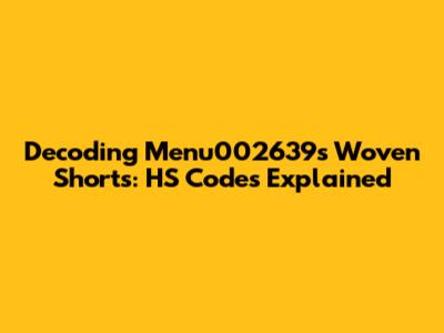 Decoding Menu002639's Woven Shorts: HS Codes Explained