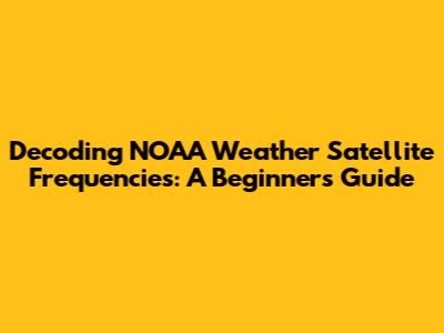 Decoding NOAA Weather Satellite Frequencies: A Beginner's Guide