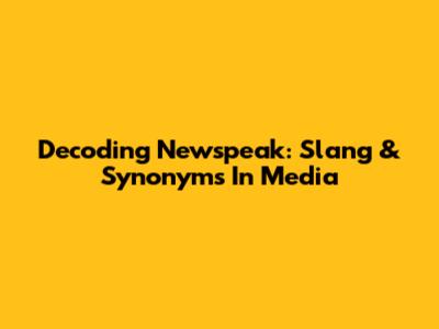 Decoding Newspeak: Slang & Synonyms In Media
