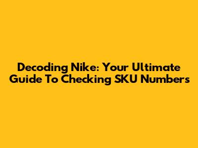 Decoding Nike: Your Ultimate Guide To Checking SKU Numbers