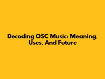 Decoding OSC Music: Meaning, Uses, And Future