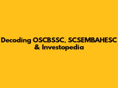 Decoding OSCBSSC, SCSEMBAHESC & Investopedia