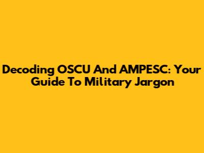 Decoding OSCU And AMPESC: Your Guide To Military Jargon