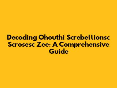 Decoding Ohouthi Screbellionsc Scrosesc Zee: A Comprehensive Guide