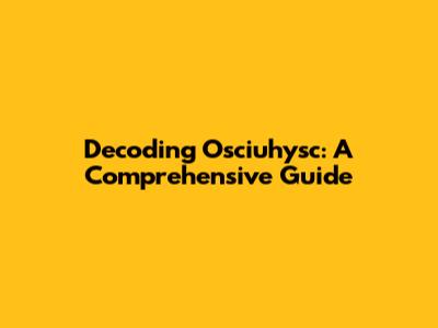 Decoding Osciuhysc: A Comprehensive Guide