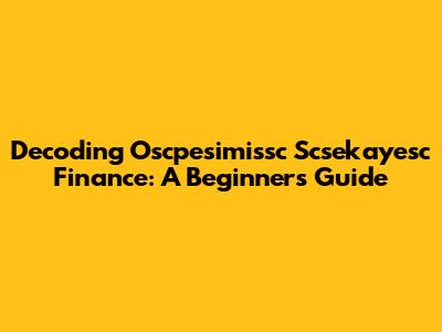 Decoding Oscpesimissc Scsekayesc Finance: A Beginner's Guide