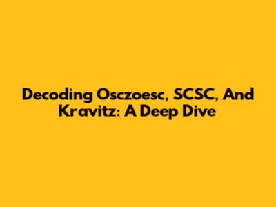 Decoding Osczoesc, SCSC, And Kravitz: A Deep Dive
