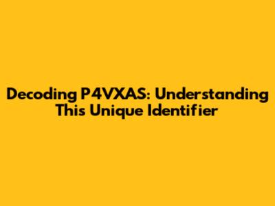 Decoding P4VXAS: Understanding This Unique Identifier