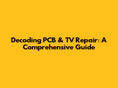 Decoding PCB & TV Repair: A Comprehensive Guide