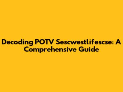 Decoding POTV Sescwestlifescse: A Comprehensive Guide