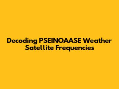 Decoding PSEINOAASE Weather Satellite Frequencies