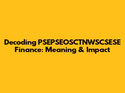 Decoding PSEPSEOSCTNWSCSESE Finance: Meaning & Impact