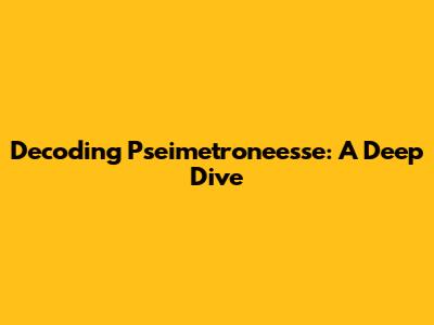 Decoding Pseimetroneesse: A Deep Dive