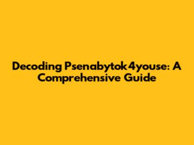 Decoding Psenabytok4youse: A Comprehensive Guide