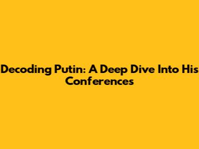 Decoding Putin: A Deep Dive Into His Conferences